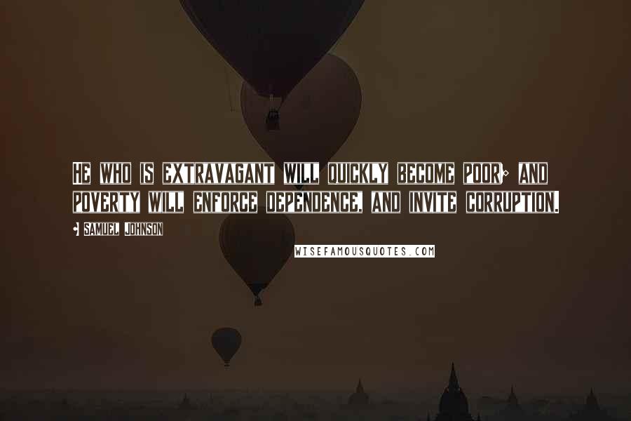 Samuel Johnson Quotes: He who is extravagant will quickly become poor; and poverty will enforce dependence, and invite corruption.