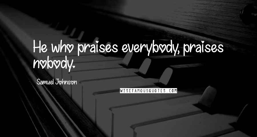 Samuel Johnson Quotes: He who praises everybody, praises nobody.