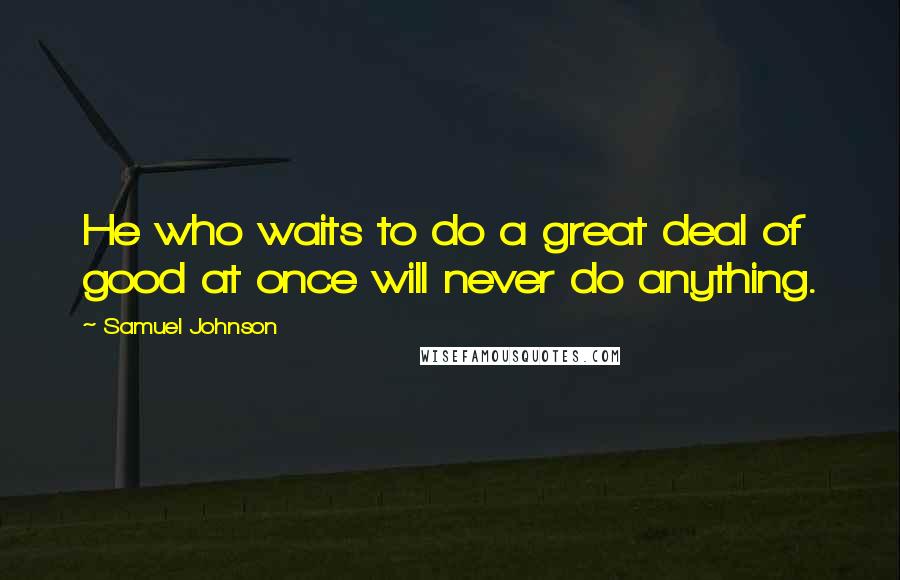 Samuel Johnson Quotes: He who waits to do a great deal of good at once will never do anything.