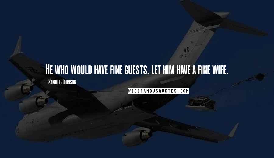 Samuel Johnson Quotes: He who would have fine guests, let him have a fine wife.