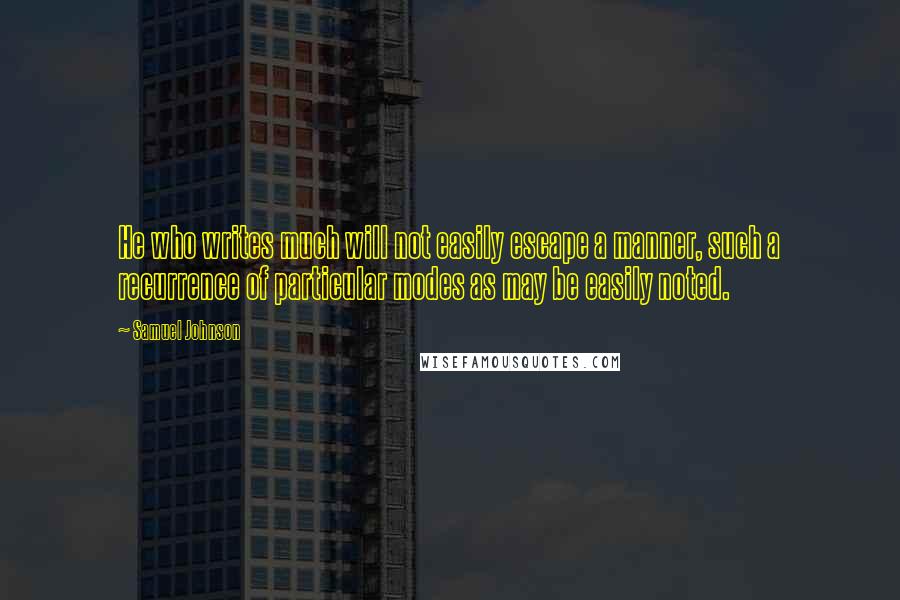 Samuel Johnson Quotes: He who writes much will not easily escape a manner, such a recurrence of particular modes as may be easily noted.