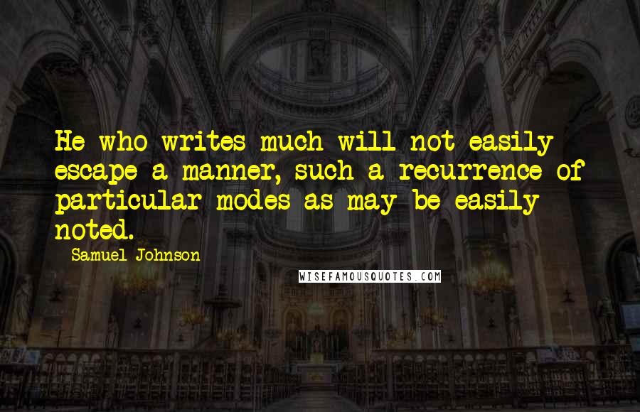 Samuel Johnson Quotes: He who writes much will not easily escape a manner, such a recurrence of particular modes as may be easily noted.
