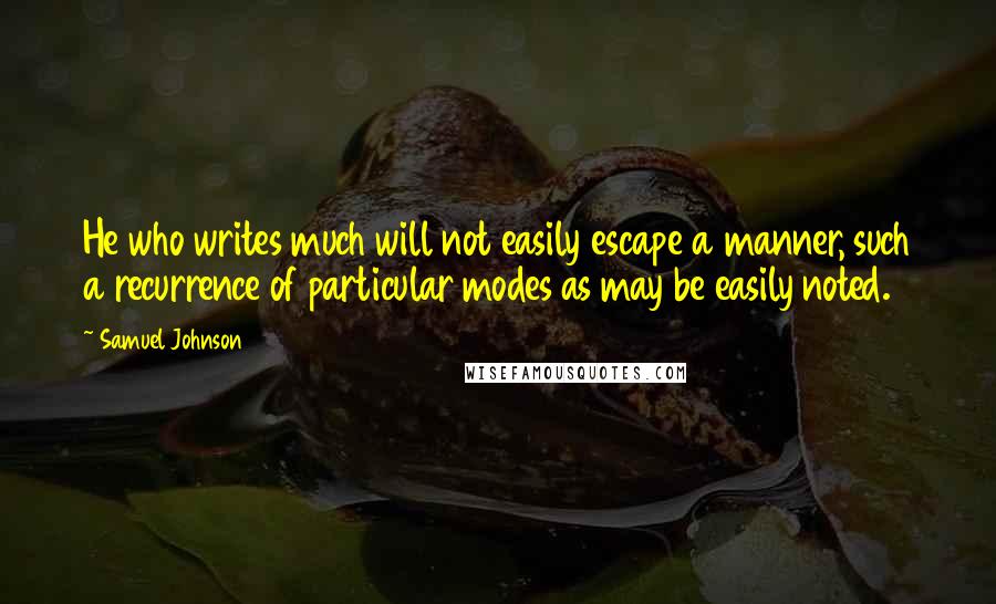 Samuel Johnson Quotes: He who writes much will not easily escape a manner, such a recurrence of particular modes as may be easily noted.