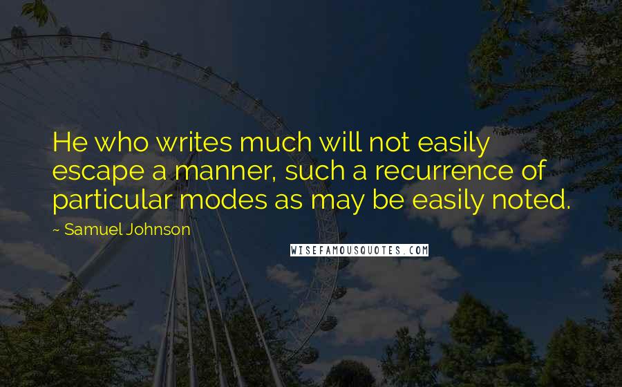 Samuel Johnson Quotes: He who writes much will not easily escape a manner, such a recurrence of particular modes as may be easily noted.