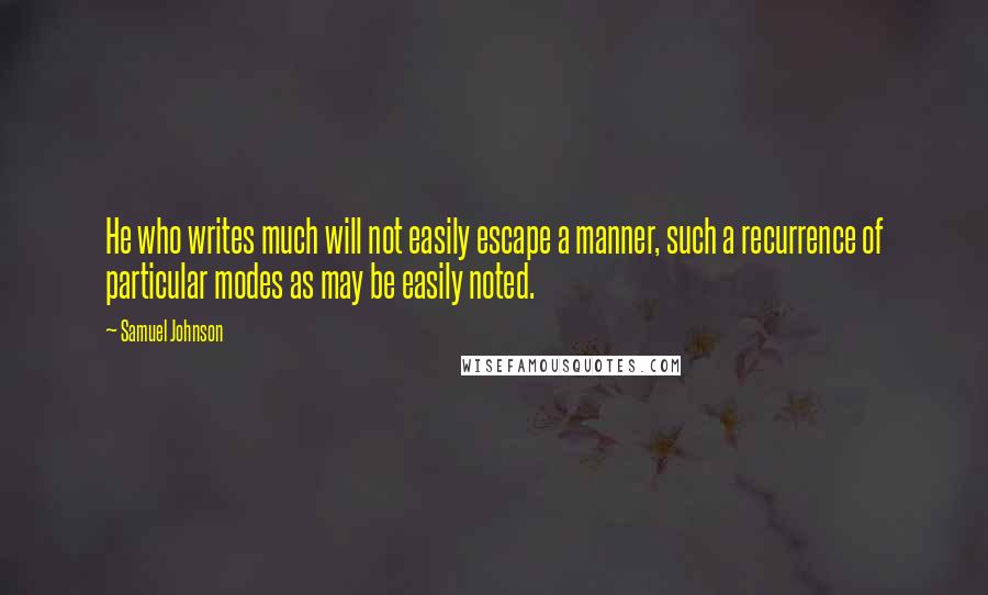 Samuel Johnson Quotes: He who writes much will not easily escape a manner, such a recurrence of particular modes as may be easily noted.