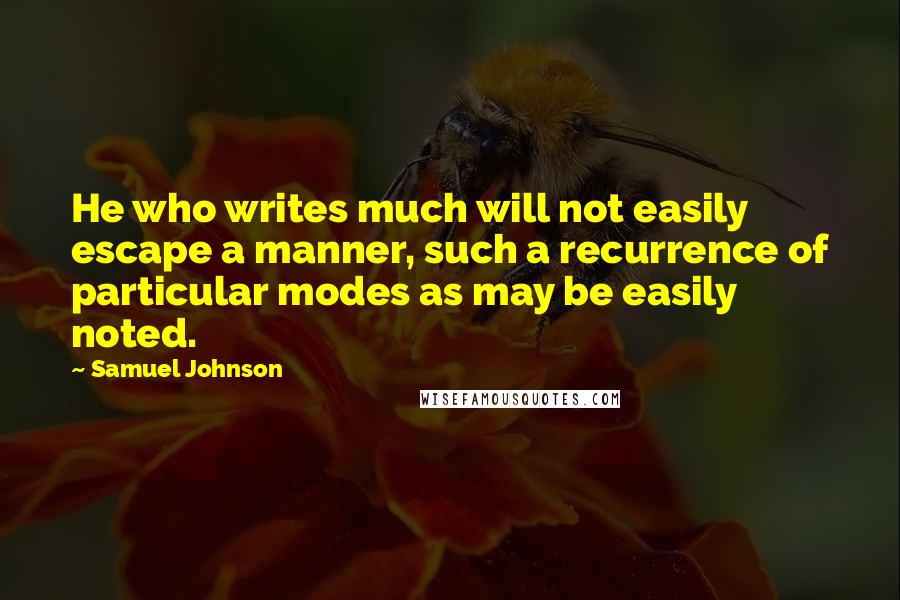 Samuel Johnson Quotes: He who writes much will not easily escape a manner, such a recurrence of particular modes as may be easily noted.