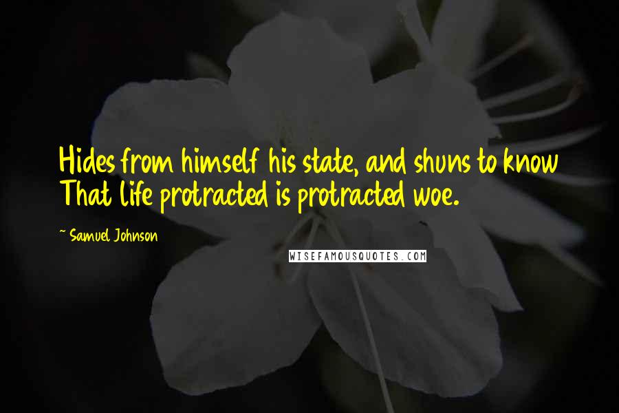 Samuel Johnson Quotes: Hides from himself his state, and shuns to know That life protracted is protracted woe.