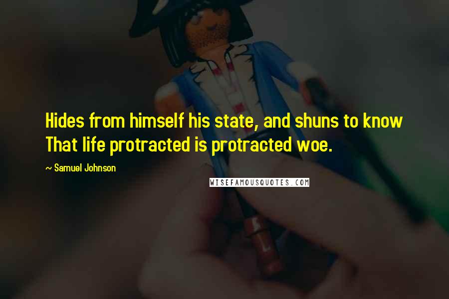 Samuel Johnson Quotes: Hides from himself his state, and shuns to know That life protracted is protracted woe.
