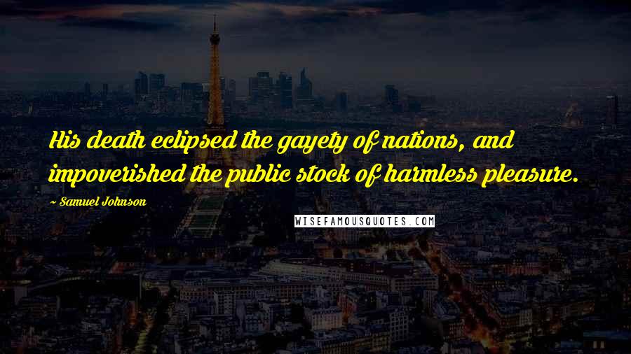 Samuel Johnson Quotes: His death eclipsed the gayety of nations, and impoverished the public stock of harmless pleasure.