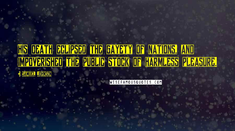 Samuel Johnson Quotes: His death eclipsed the gayety of nations, and impoverished the public stock of harmless pleasure.