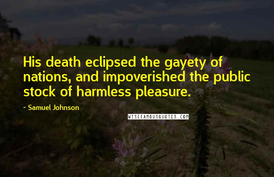 Samuel Johnson Quotes: His death eclipsed the gayety of nations, and impoverished the public stock of harmless pleasure.