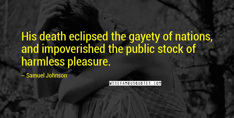 Samuel Johnson Quotes: His death eclipsed the gayety of nations, and impoverished the public stock of harmless pleasure.