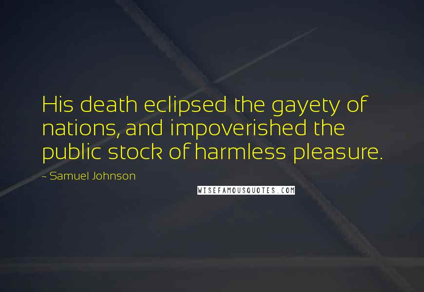 Samuel Johnson Quotes: His death eclipsed the gayety of nations, and impoverished the public stock of harmless pleasure.