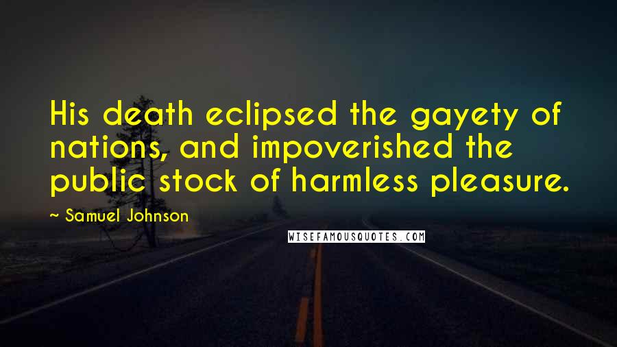 Samuel Johnson Quotes: His death eclipsed the gayety of nations, and impoverished the public stock of harmless pleasure.