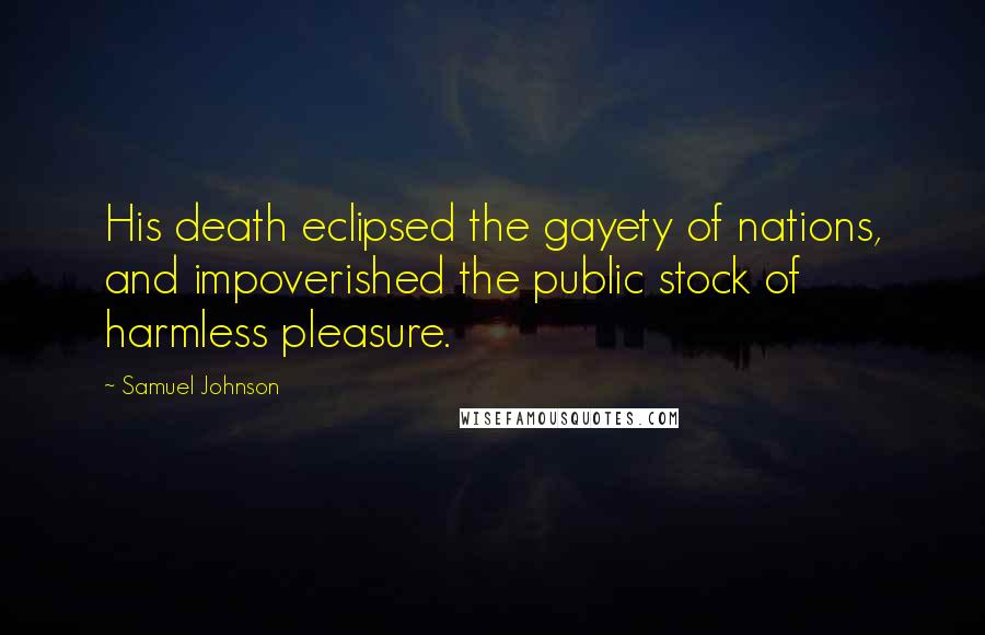 Samuel Johnson Quotes: His death eclipsed the gayety of nations, and impoverished the public stock of harmless pleasure.