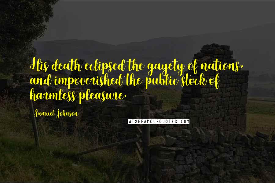 Samuel Johnson Quotes: His death eclipsed the gayety of nations, and impoverished the public stock of harmless pleasure.