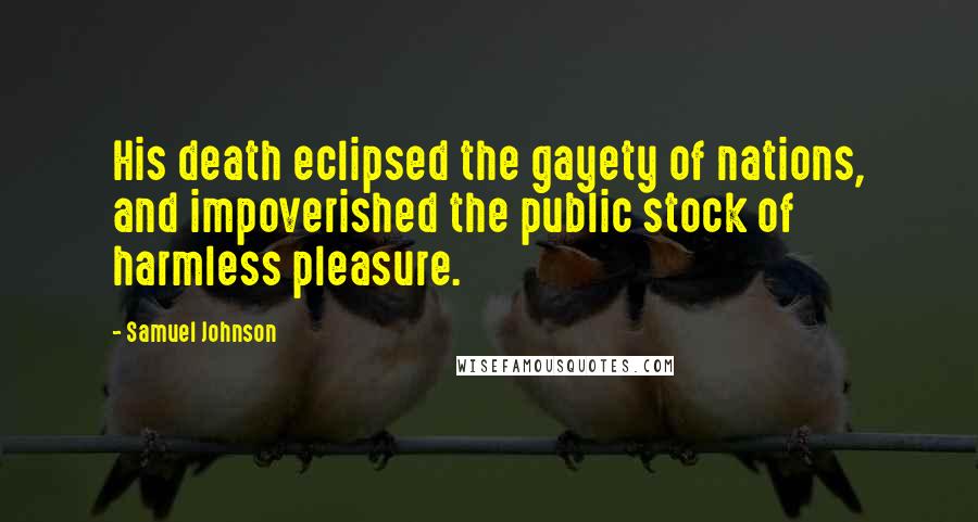 Samuel Johnson Quotes: His death eclipsed the gayety of nations, and impoverished the public stock of harmless pleasure.