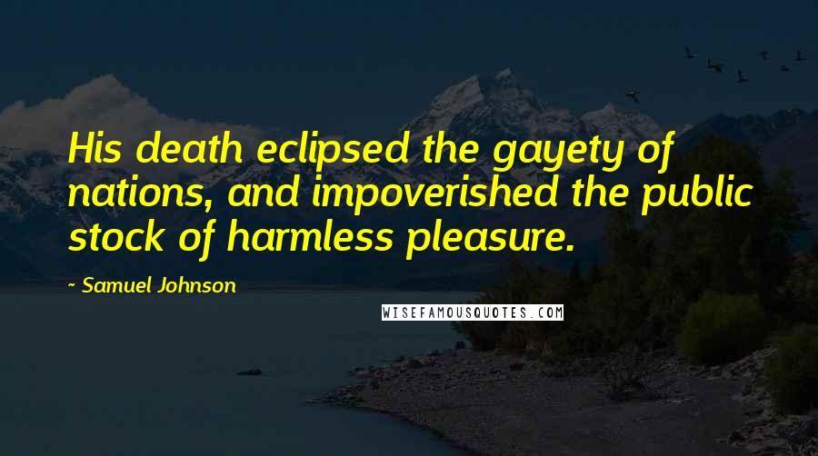 Samuel Johnson Quotes: His death eclipsed the gayety of nations, and impoverished the public stock of harmless pleasure.