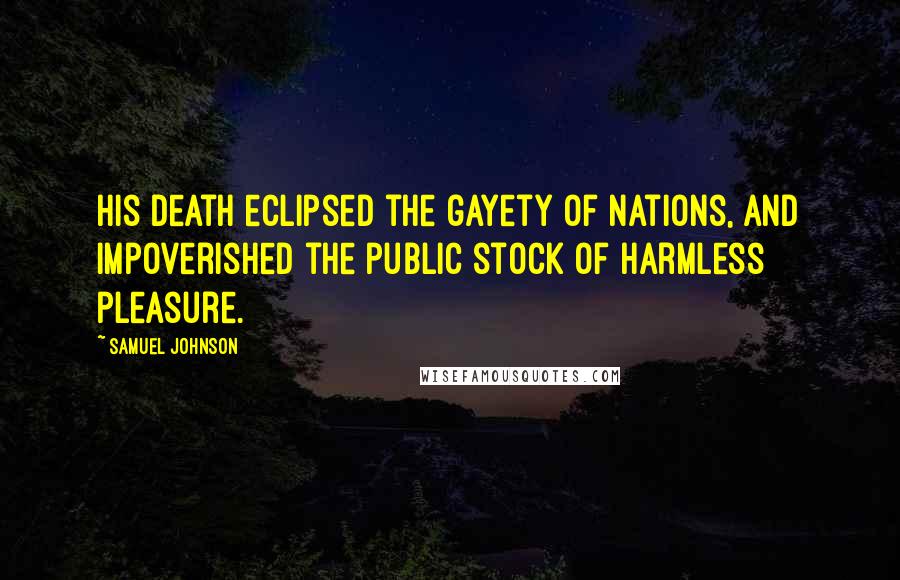 Samuel Johnson Quotes: His death eclipsed the gayety of nations, and impoverished the public stock of harmless pleasure.