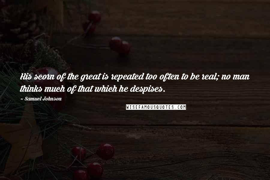 Samuel Johnson Quotes: His scorn of the great is repeated too often to be real; no man thinks much of that which he despises.