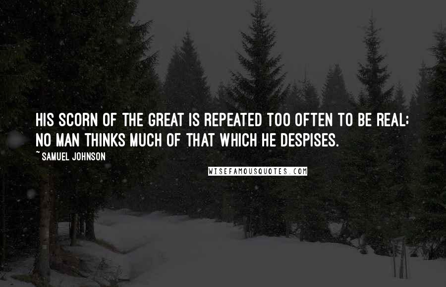 Samuel Johnson Quotes: His scorn of the great is repeated too often to be real; no man thinks much of that which he despises.