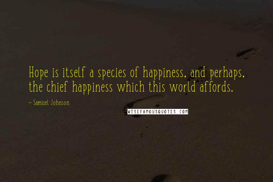 Samuel Johnson Quotes: Hope is itself a species of happiness, and perhaps, the chief happiness which this world affords.