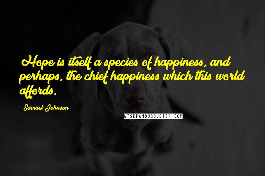 Samuel Johnson Quotes: Hope is itself a species of happiness, and perhaps, the chief happiness which this world affords.