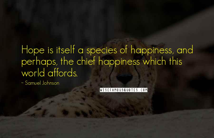 Samuel Johnson Quotes: Hope is itself a species of happiness, and perhaps, the chief happiness which this world affords.