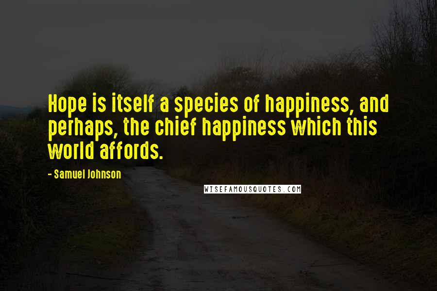 Samuel Johnson Quotes: Hope is itself a species of happiness, and perhaps, the chief happiness which this world affords.