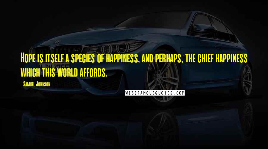 Samuel Johnson Quotes: Hope is itself a species of happiness, and perhaps, the chief happiness which this world affords.