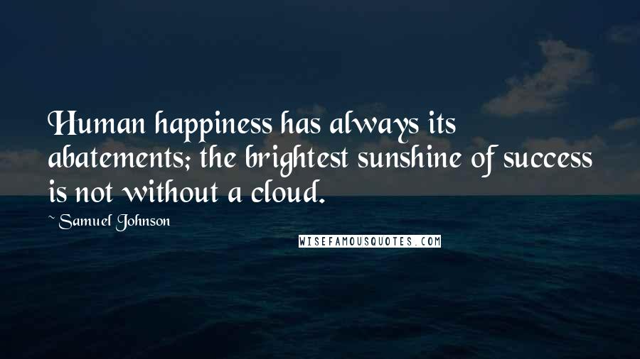 Samuel Johnson Quotes: Human happiness has always its abatements; the brightest sunshine of success is not without a cloud.