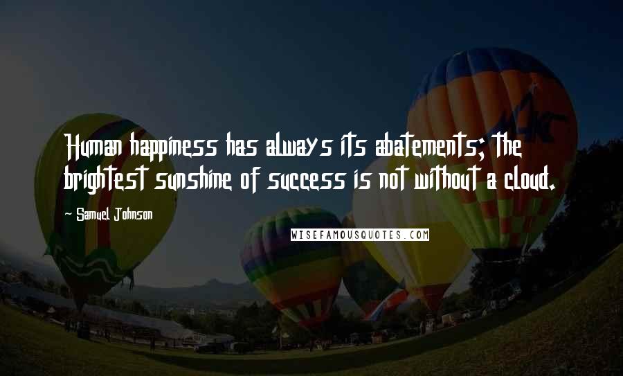 Samuel Johnson Quotes: Human happiness has always its abatements; the brightest sunshine of success is not without a cloud.