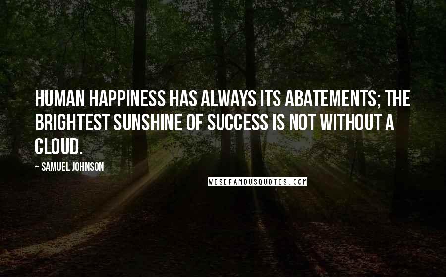 Samuel Johnson Quotes: Human happiness has always its abatements; the brightest sunshine of success is not without a cloud.
