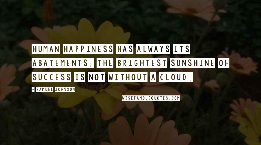 Samuel Johnson Quotes: Human happiness has always its abatements; the brightest sunshine of success is not without a cloud.