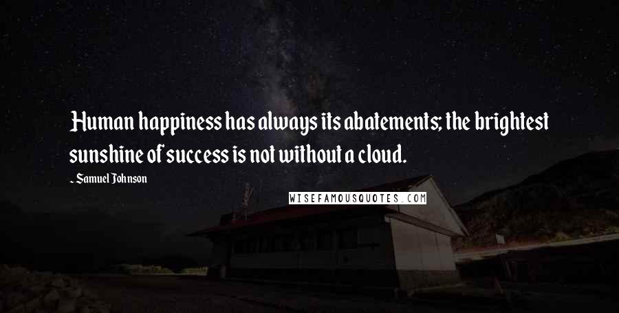 Samuel Johnson Quotes: Human happiness has always its abatements; the brightest sunshine of success is not without a cloud.