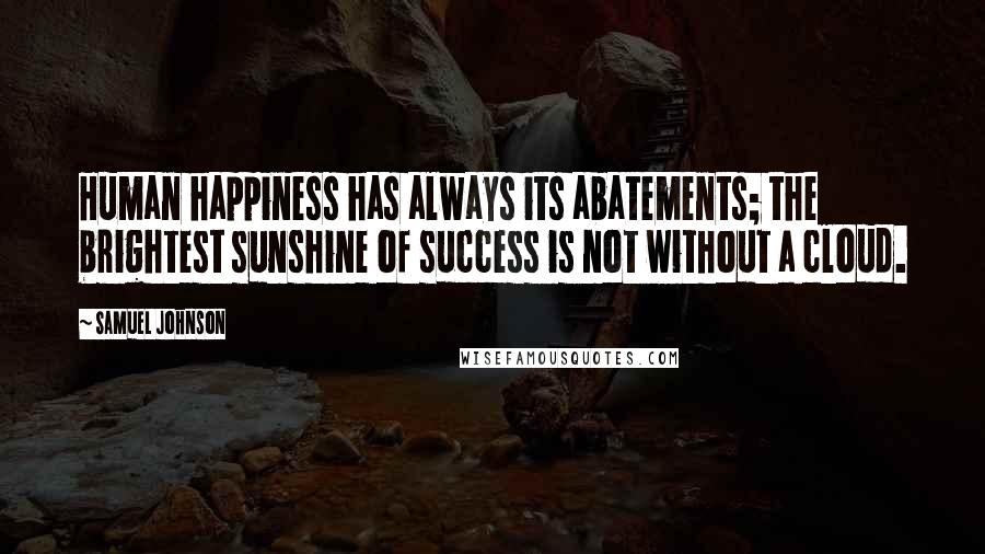 Samuel Johnson Quotes: Human happiness has always its abatements; the brightest sunshine of success is not without a cloud.