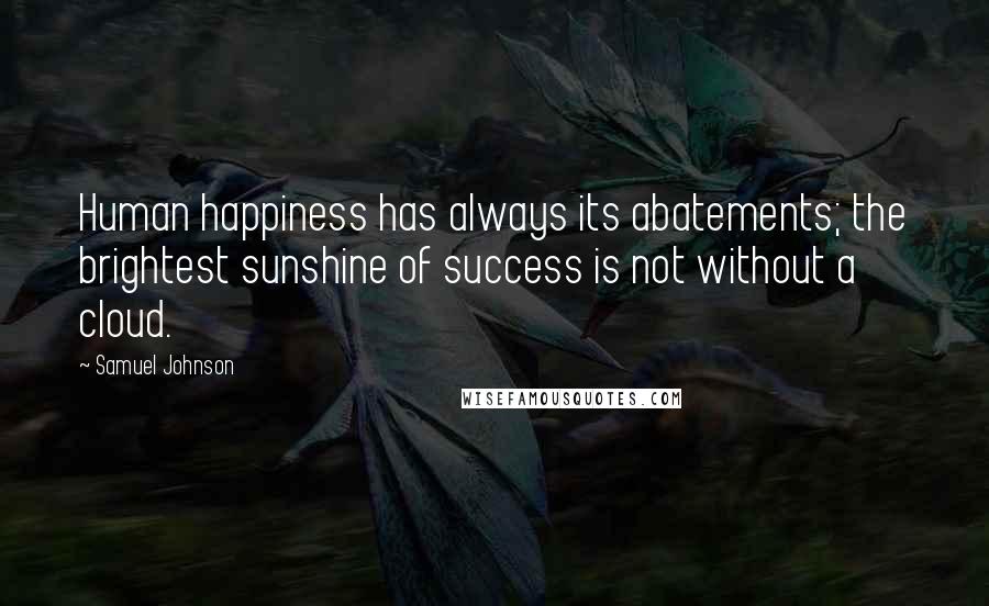 Samuel Johnson Quotes: Human happiness has always its abatements; the brightest sunshine of success is not without a cloud.
