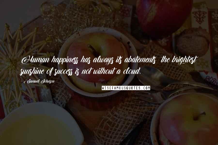 Samuel Johnson Quotes: Human happiness has always its abatements; the brightest sunshine of success is not without a cloud.