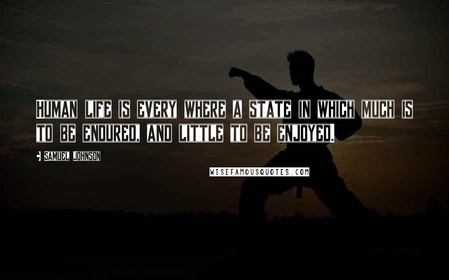 Samuel Johnson Quotes: Human life is every where a state in which much is to be endured, and little to be enjoyed.