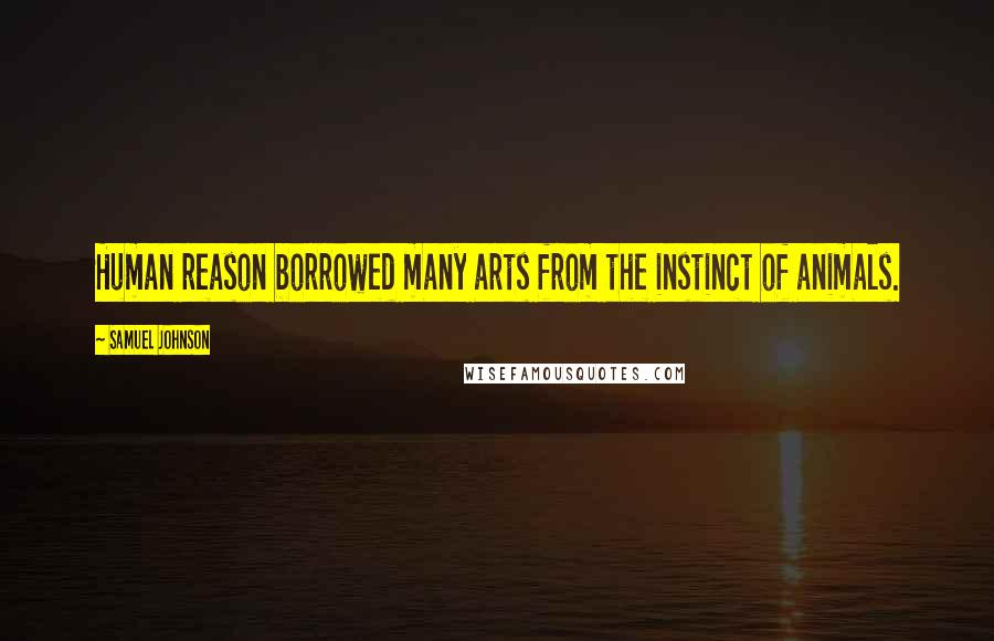Samuel Johnson Quotes: Human reason borrowed many arts from the instinct of animals.