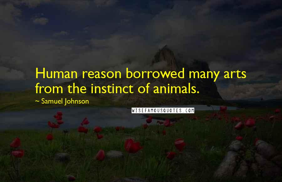 Samuel Johnson Quotes: Human reason borrowed many arts from the instinct of animals.
