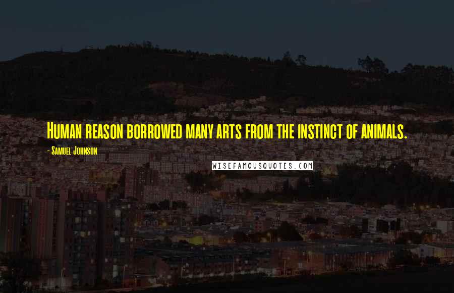 Samuel Johnson Quotes: Human reason borrowed many arts from the instinct of animals.