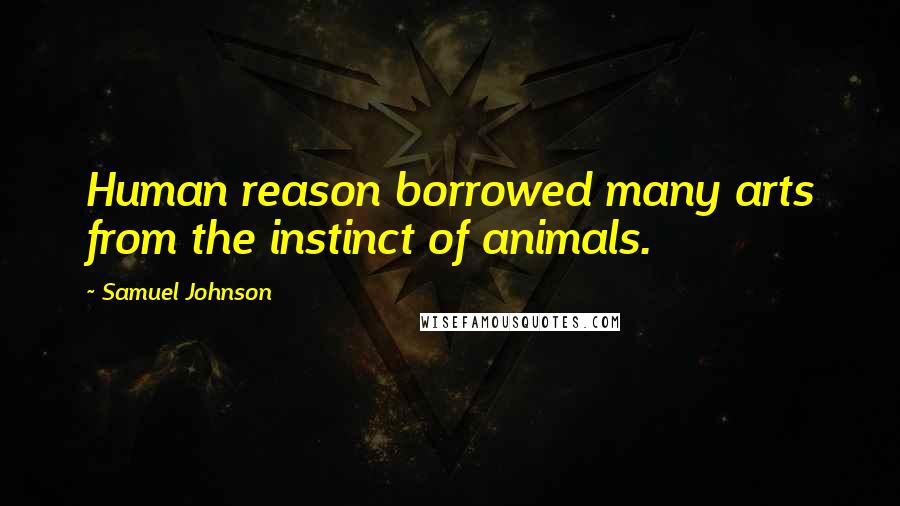 Samuel Johnson Quotes: Human reason borrowed many arts from the instinct of animals.