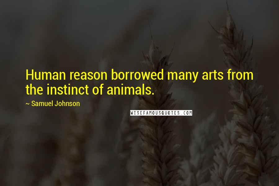 Samuel Johnson Quotes: Human reason borrowed many arts from the instinct of animals.