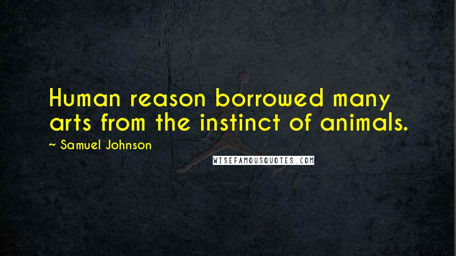 Samuel Johnson Quotes: Human reason borrowed many arts from the instinct of animals.