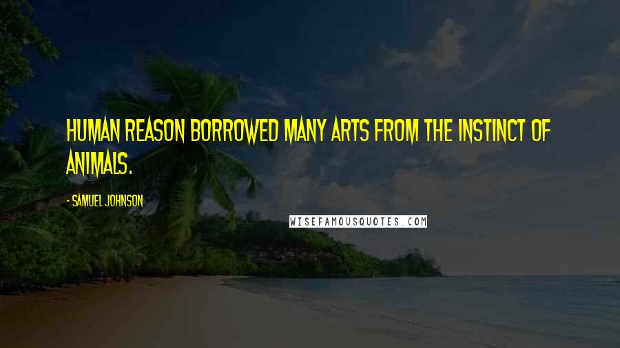 Samuel Johnson Quotes: Human reason borrowed many arts from the instinct of animals.