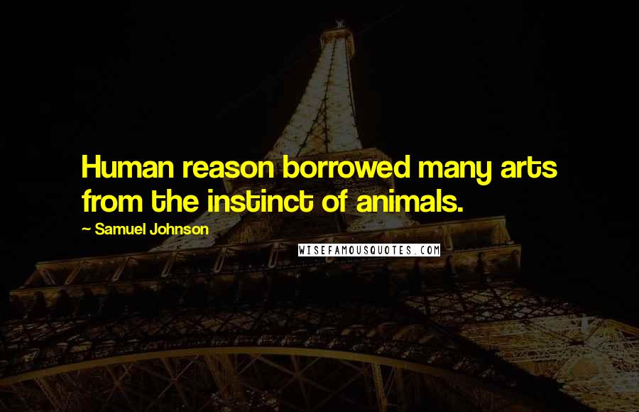 Samuel Johnson Quotes: Human reason borrowed many arts from the instinct of animals.