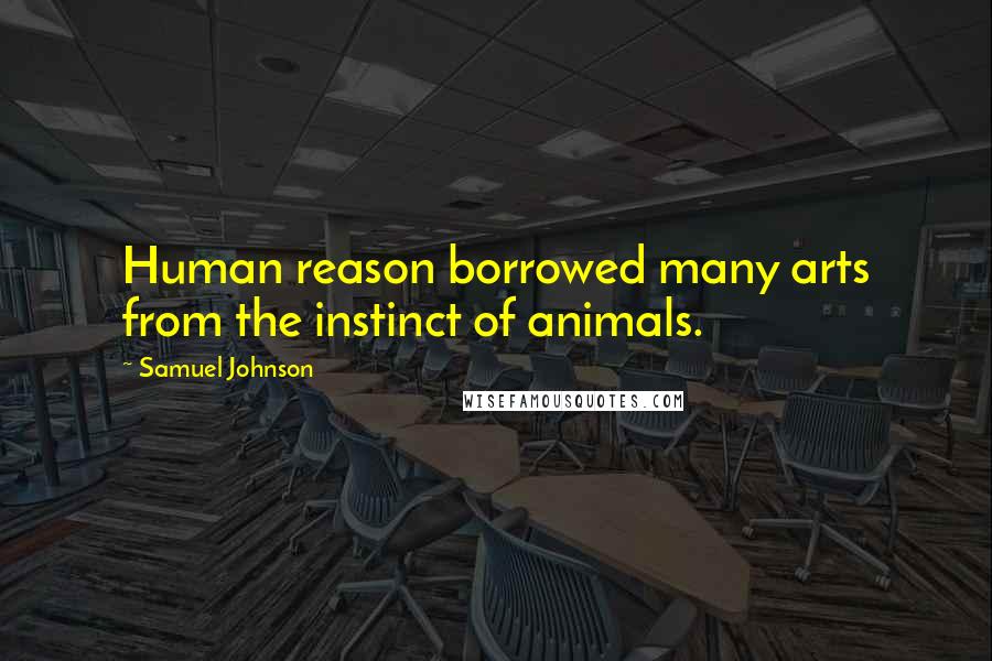 Samuel Johnson Quotes: Human reason borrowed many arts from the instinct of animals.
