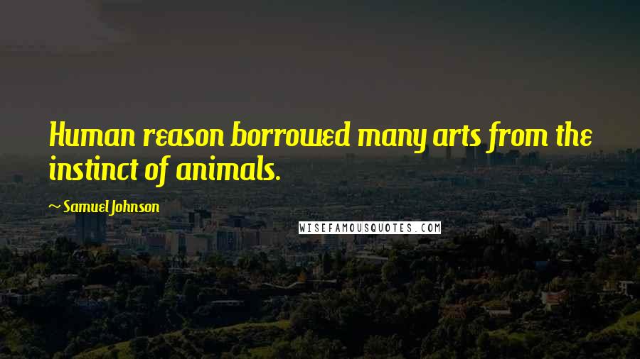 Samuel Johnson Quotes: Human reason borrowed many arts from the instinct of animals.