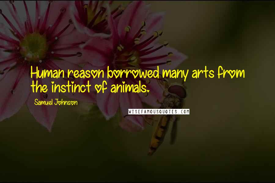 Samuel Johnson Quotes: Human reason borrowed many arts from the instinct of animals.